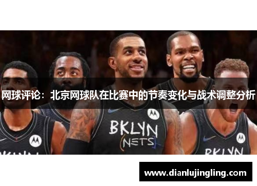 网球评论：北京网球队在比赛中的节奏变化与战术调整分析