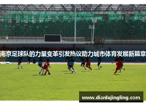 南京足球队的力量变革引发热议助力城市体育发展新篇章