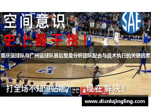 重庆篮球队与广州篮球队赛后复盘分析团队配合与战术执行的关键因素