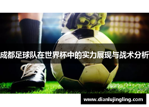 成都足球队在世界杯中的实力展现与战术分析