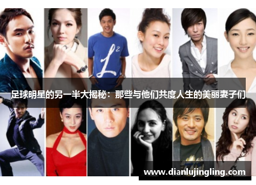 足球明星的另一半大揭秘：那些与他们共度人生的美丽妻子们