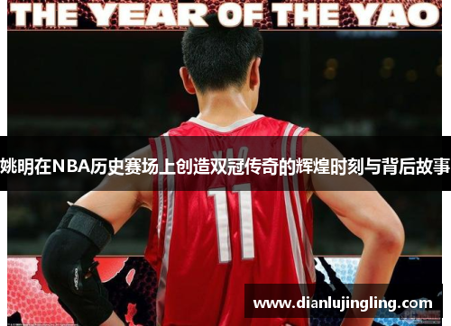姚明在NBA历史赛场上创造双冠传奇的辉煌时刻与背后故事
