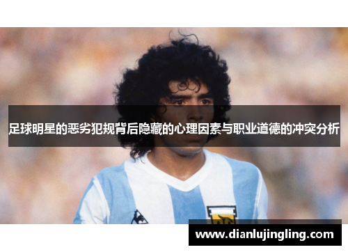 足球明星的恶劣犯规背后隐藏的心理因素与职业道德的冲突分析