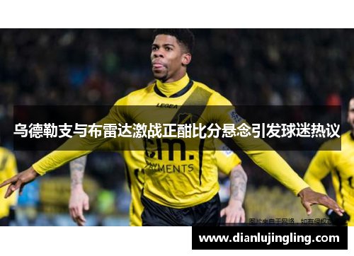 乌德勒支与布雷达激战正酣比分悬念引发球迷热议
