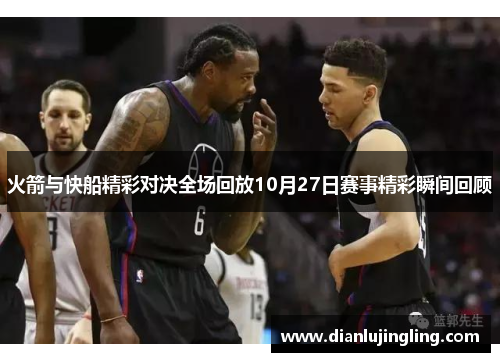 火箭与快船精彩对决全场回放10月27日赛事精彩瞬间回顾