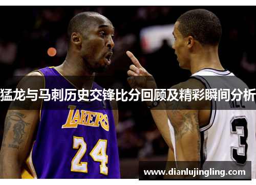 猛龙与马刺历史交锋比分回顾及精彩瞬间分析