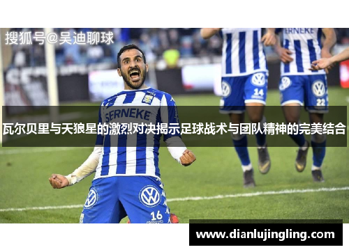 瓦尔贝里与天狼星的激烈对决揭示足球战术与团队精神的完美结合